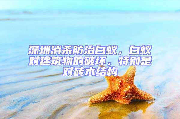 深圳消殺防治白蟻，白蟻對(duì)建筑物的破壞，特別是對(duì)磚木結(jié)構(gòu)