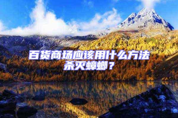 百貨商場應該用什么方法殺滅蟑螂？