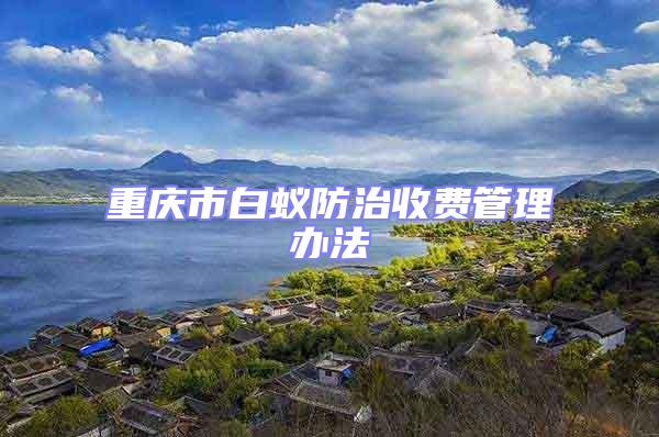重慶市白蟻防治收費管理辦法