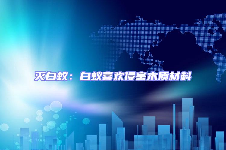 滅白蟻：白蟻喜歡侵害木質(zhì)材料