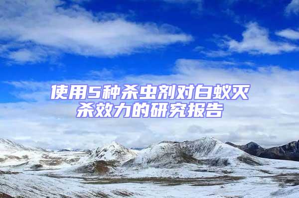 使用5種殺蟲劑對白蟻滅殺效力的研究報告