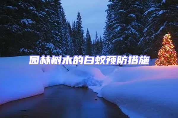 園林樹木的白蟻預防措施