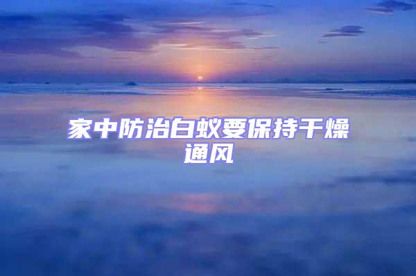 家中防治白蟻要保持干燥通風