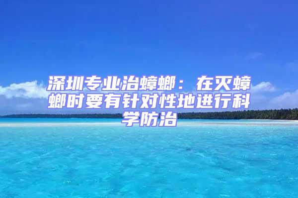 深圳專業(yè)治蟑螂：在滅蟑螂時要有針對性地進行科學防治