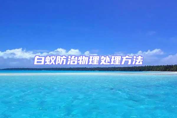 白蟻防治物理處理方法