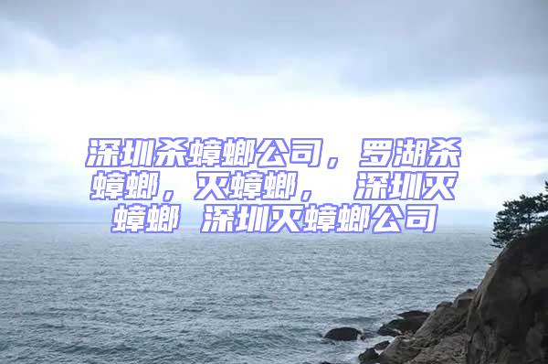 深圳殺蟑螂公司，羅湖殺蟑螂，滅蟑螂， 深圳滅蟑螂 深圳滅蟑螂公司