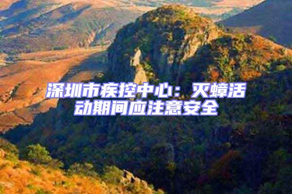 深圳市疾控中心：滅蟑活動期間應注意安全