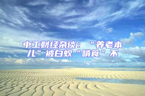 中工財經雜談：“養老本兒”被白蟻“啃食”不