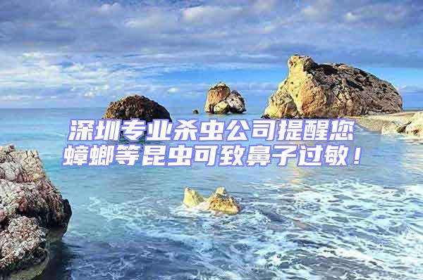 深圳專業(yè)殺蟲公司提醒您蟑螂等昆蟲可致鼻子過(guò)敏！