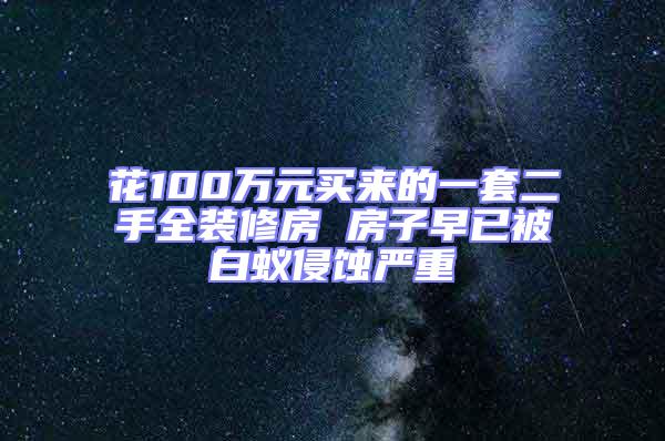 花100萬(wàn)元買來(lái)的一套二手全裝修房 房子早已被白蟻侵蝕嚴(yán)重