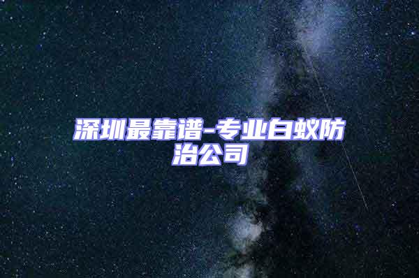 深圳最靠譜-專業白蟻防治公司