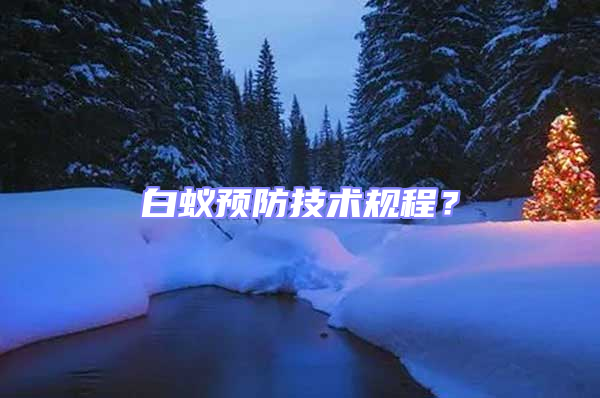 白蟻預(yù)防技術(shù)規(guī)程？