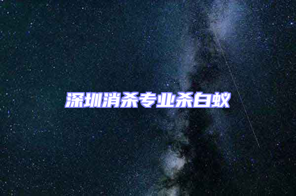深圳消殺專業殺白蟻