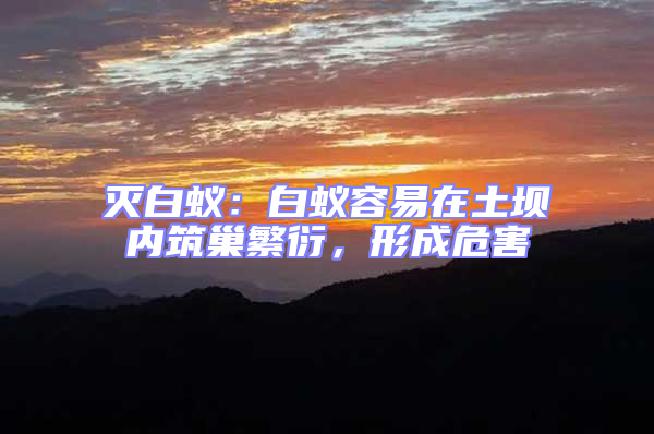 滅白蟻：白蟻容易在土壩內(nèi)筑巢繁衍，形成危害