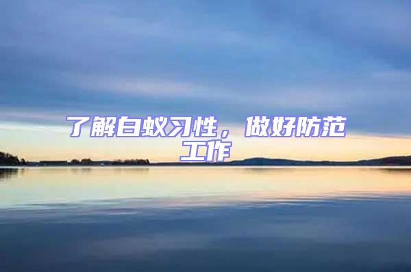 了解白蟻習(xí)性，做好防范工作